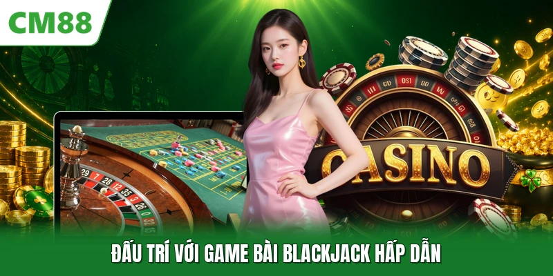 Live Casino CM88 - Sảnh Cược Trực Tuyến Đẳng Cấp Thượng Lưu Đấu trí với game bài blackjack hấp dẫn