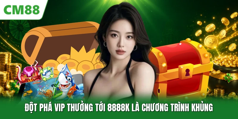 Đột Phá VIP Thưởng Tới 8888K - Ưu Đãi Dành Riêng Cho Hội Viên Đột phá VIP thưởng tới 8888K là chương trình khủng